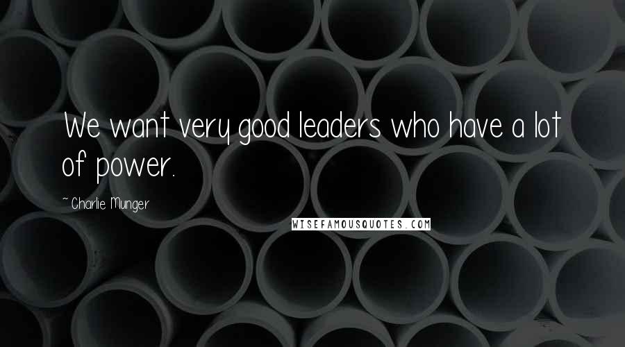 Charlie Munger Quotes: We want very good leaders who have a lot of power.