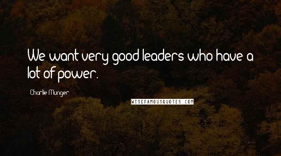 Charlie Munger Quotes: We want very good leaders who have a lot of power.