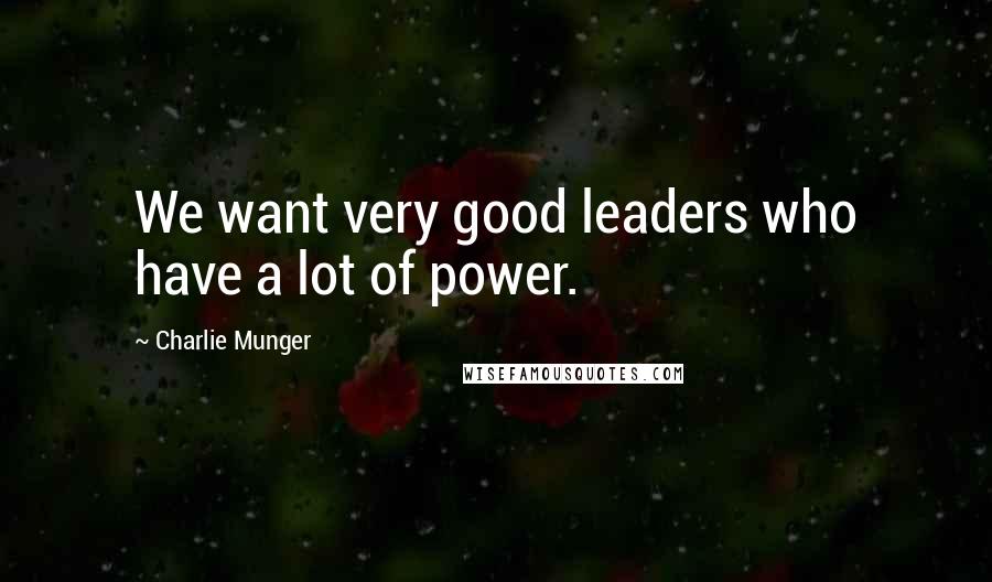 Charlie Munger Quotes: We want very good leaders who have a lot of power.