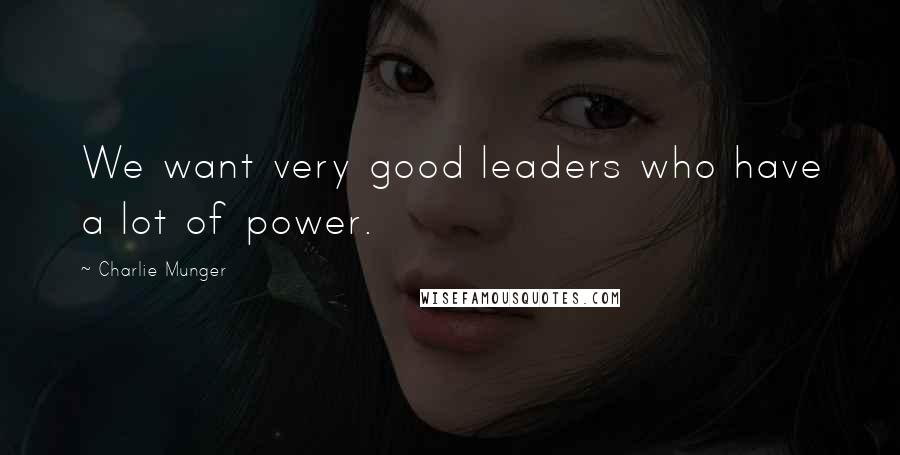 Charlie Munger Quotes: We want very good leaders who have a lot of power.