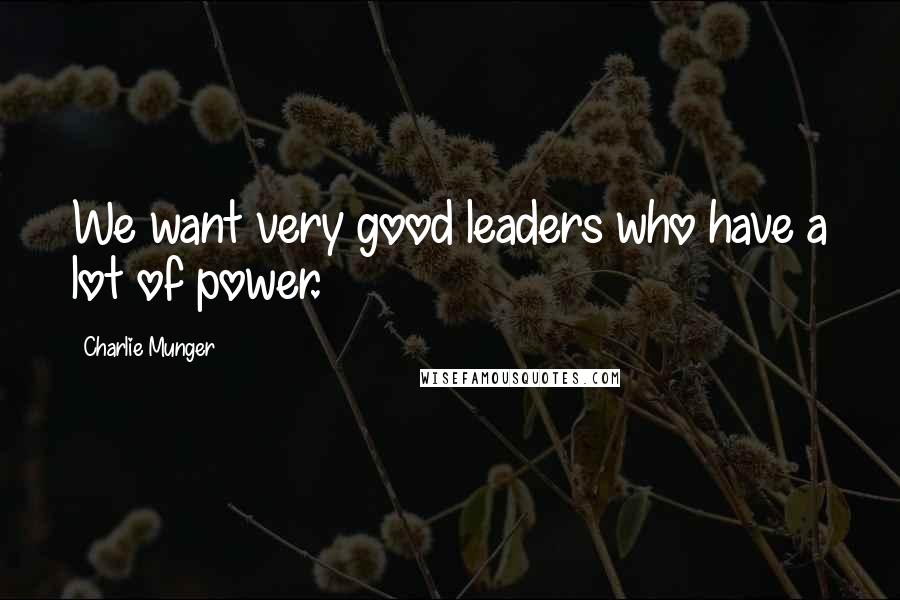 Charlie Munger Quotes: We want very good leaders who have a lot of power.