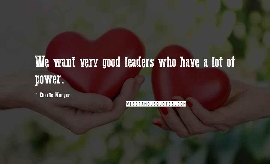 Charlie Munger Quotes: We want very good leaders who have a lot of power.