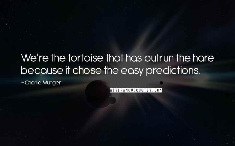 Charlie Munger Quotes: We're the tortoise that has outrun the hare because it chose the easy predictions.