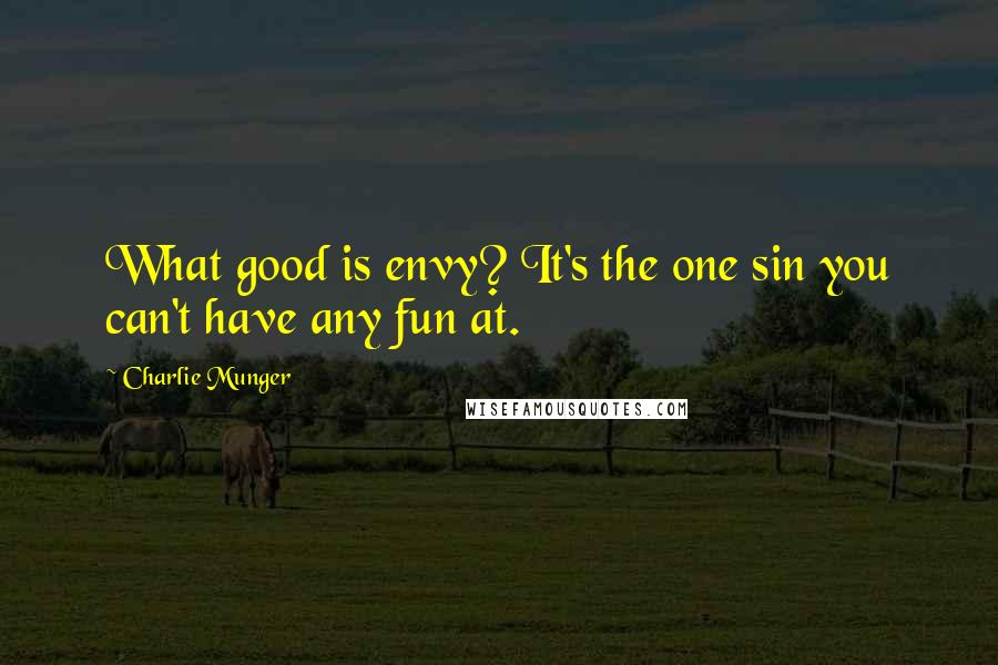 Charlie Munger Quotes: What good is envy? It's the one sin you can't have any fun at.