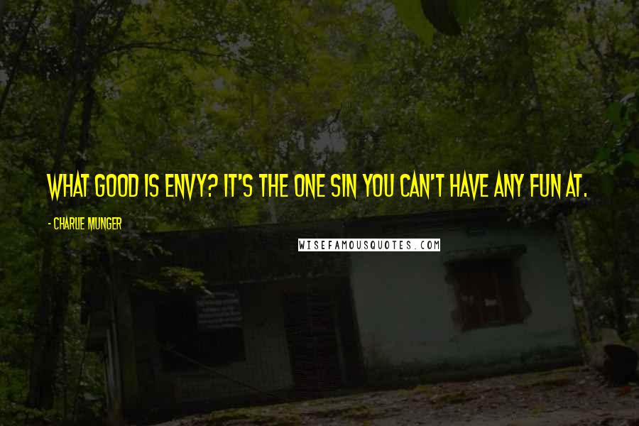 Charlie Munger Quotes: What good is envy? It's the one sin you can't have any fun at.