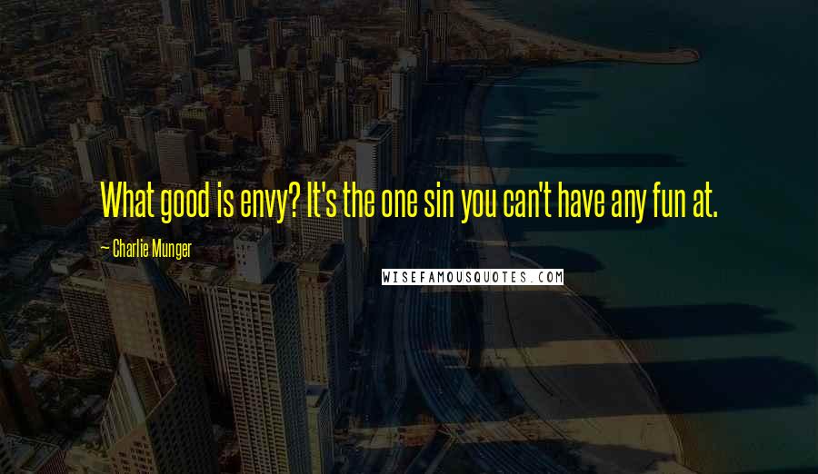 Charlie Munger Quotes: What good is envy? It's the one sin you can't have any fun at.