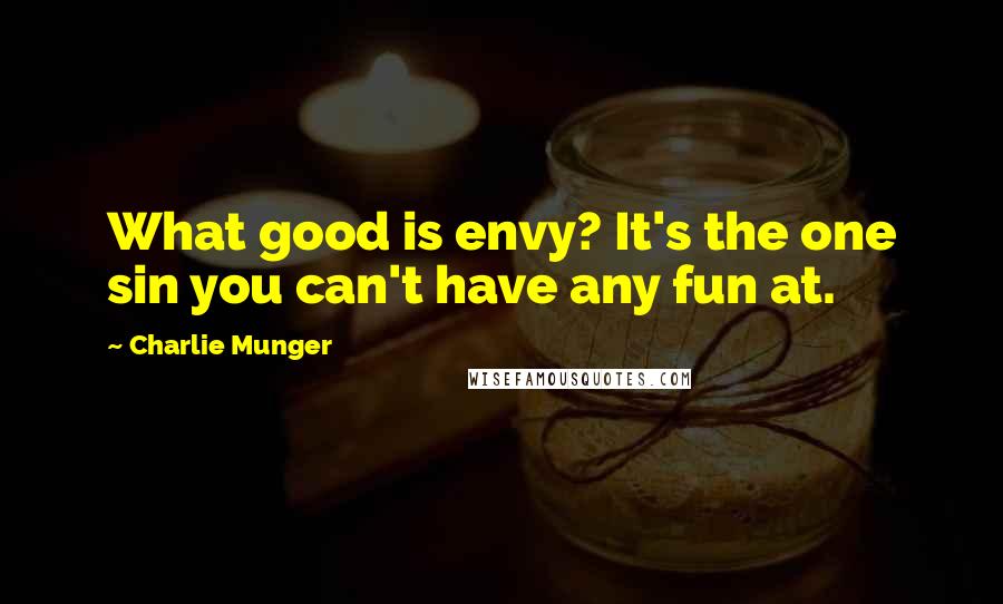 Charlie Munger Quotes: What good is envy? It's the one sin you can't have any fun at.