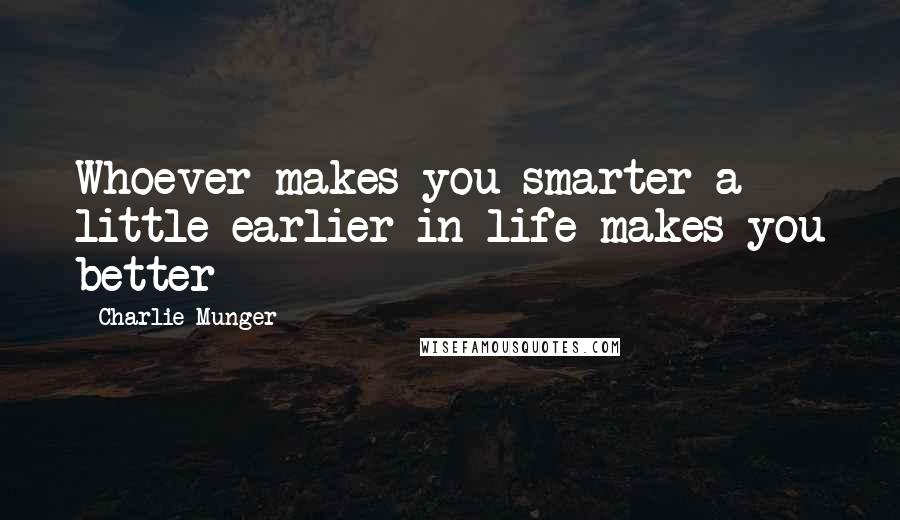 Charlie Munger Quotes: Whoever makes you smarter a little earlier in life makes you better