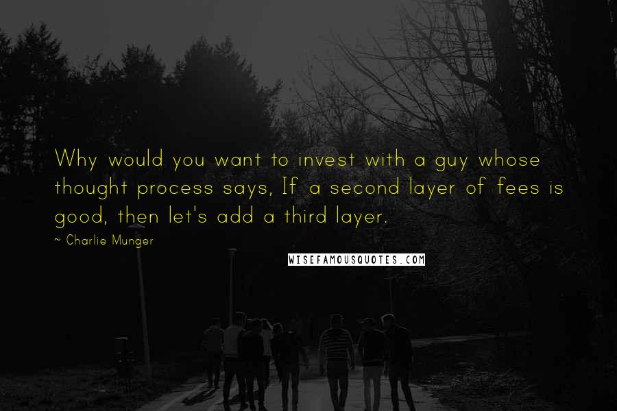 Charlie Munger Quotes: Why would you want to invest with a guy whose thought process says, If a second layer of fees is good, then let's add a third layer.