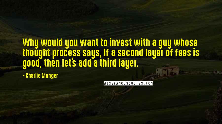 Charlie Munger Quotes: Why would you want to invest with a guy whose thought process says, If a second layer of fees is good, then let's add a third layer.