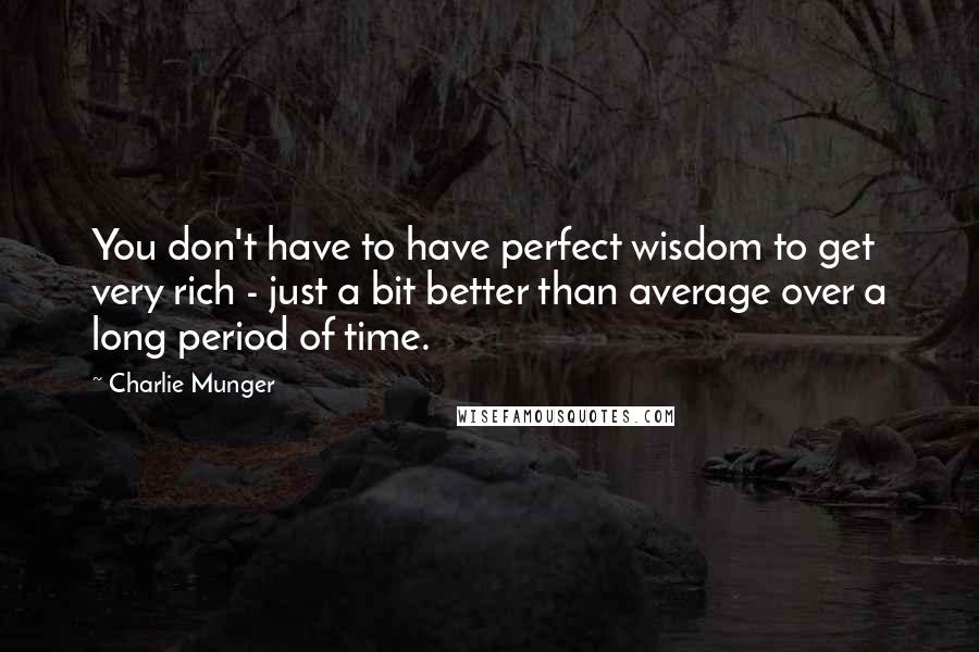 Charlie Munger Quotes: You don't have to have perfect wisdom to get very rich - just a bit better than average over a long period of time.