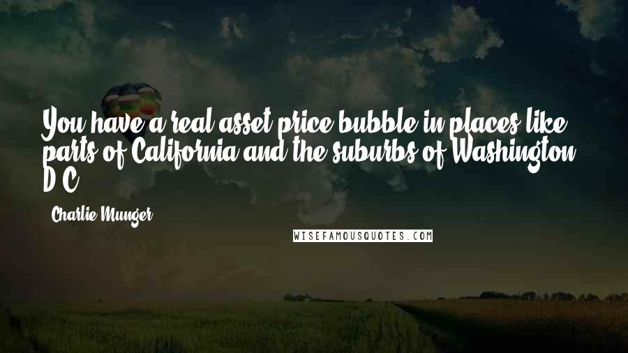 Charlie Munger Quotes: You have a real asset-price bubble in places like parts of California and the suburbs of Washington, D.C.