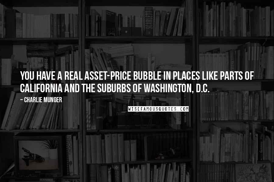 Charlie Munger Quotes: You have a real asset-price bubble in places like parts of California and the suburbs of Washington, D.C.