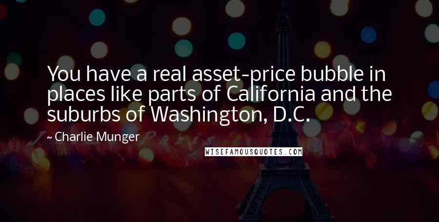 Charlie Munger Quotes: You have a real asset-price bubble in places like parts of California and the suburbs of Washington, D.C.