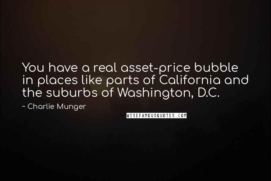 Charlie Munger Quotes: You have a real asset-price bubble in places like parts of California and the suburbs of Washington, D.C.