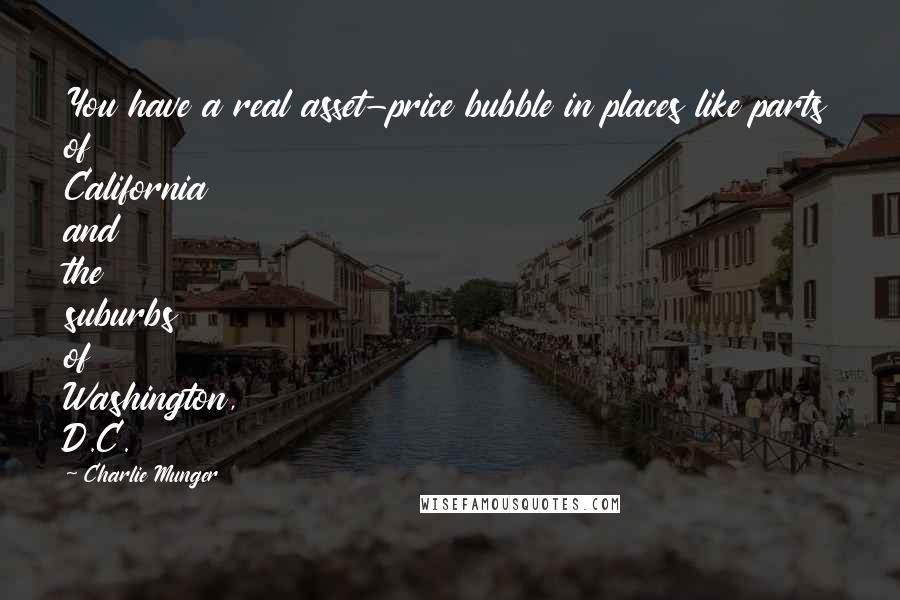 Charlie Munger Quotes: You have a real asset-price bubble in places like parts of California and the suburbs of Washington, D.C.