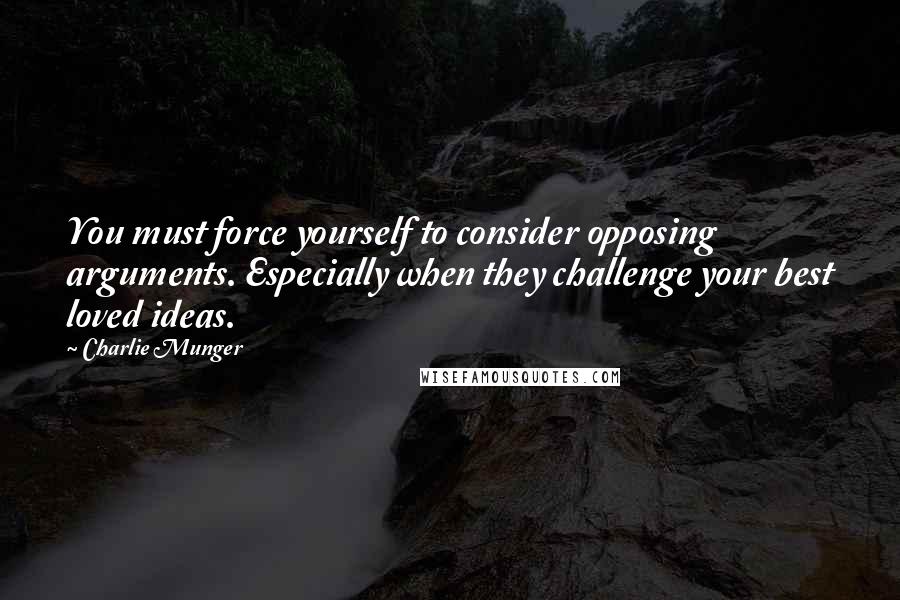 Charlie Munger Quotes: You must force yourself to consider opposing arguments. Especially when they challenge your best loved ideas.