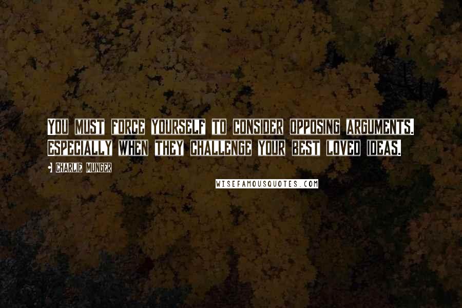 Charlie Munger Quotes: You must force yourself to consider opposing arguments. Especially when they challenge your best loved ideas.