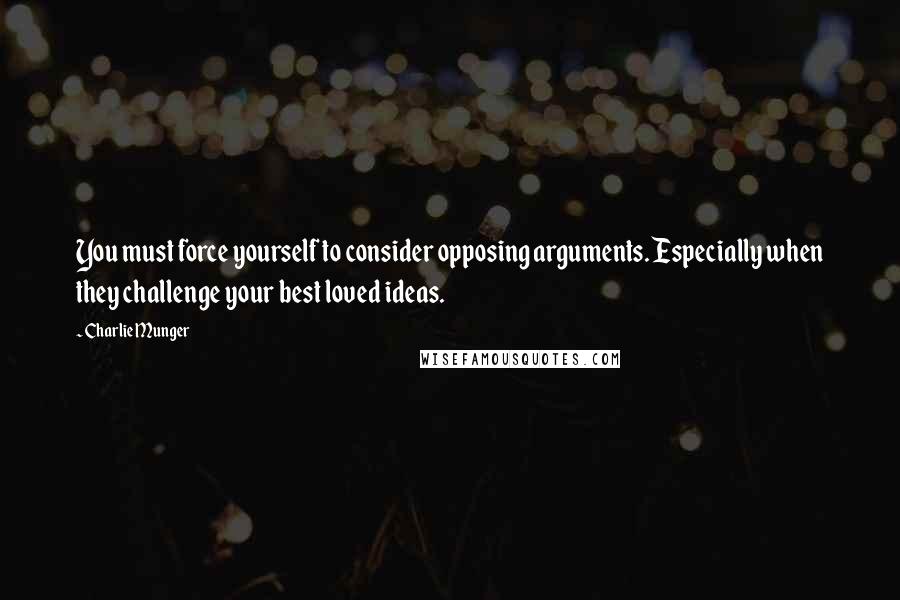 Charlie Munger Quotes: You must force yourself to consider opposing arguments. Especially when they challenge your best loved ideas.