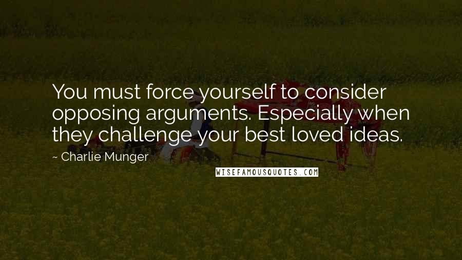 Charlie Munger Quotes: You must force yourself to consider opposing arguments. Especially when they challenge your best loved ideas.