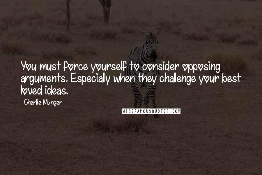 Charlie Munger Quotes: You must force yourself to consider opposing arguments. Especially when they challenge your best loved ideas.