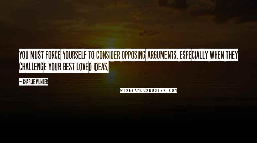 Charlie Munger Quotes: You must force yourself to consider opposing arguments. Especially when they challenge your best loved ideas.