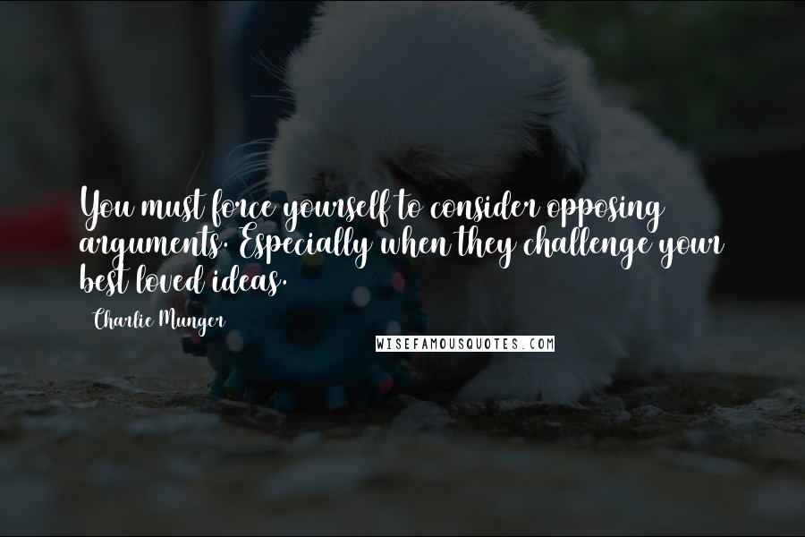 Charlie Munger Quotes: You must force yourself to consider opposing arguments. Especially when they challenge your best loved ideas.