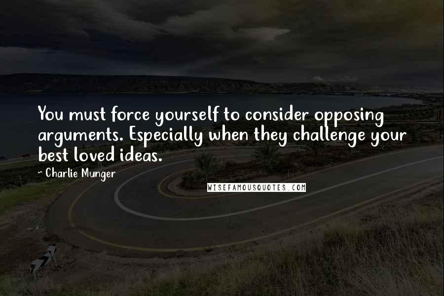 Charlie Munger Quotes: You must force yourself to consider opposing arguments. Especially when they challenge your best loved ideas.
