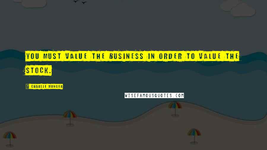 Charlie Munger Quotes: You must value the business in order to value the stock.