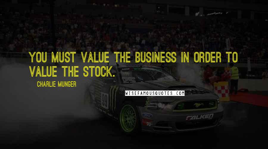 Charlie Munger Quotes: You must value the business in order to value the stock.