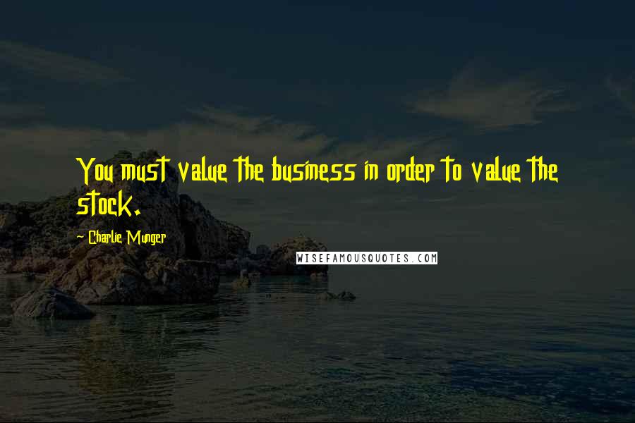 Charlie Munger Quotes: You must value the business in order to value the stock.