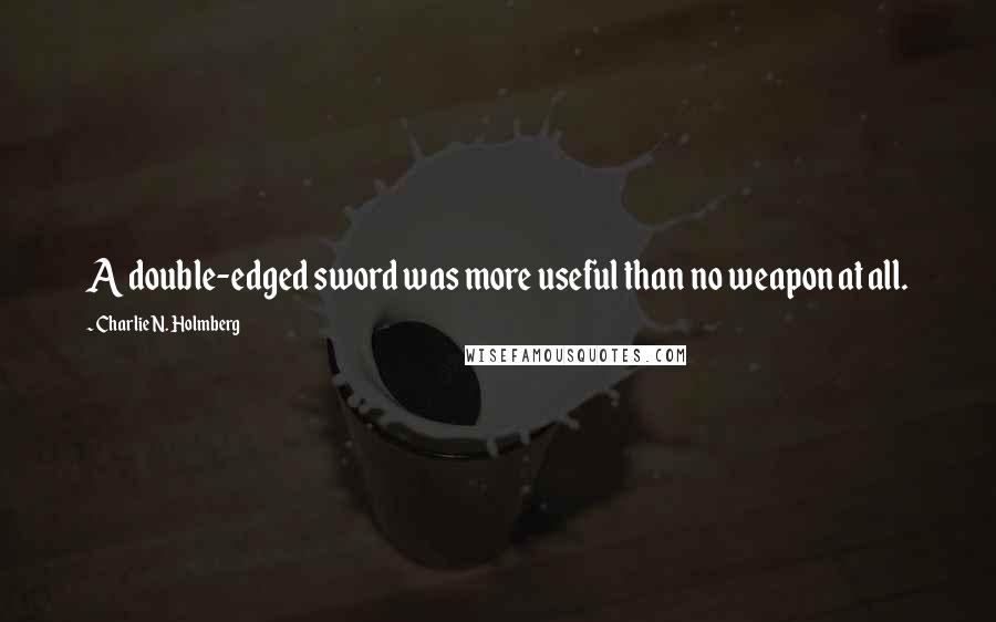 Charlie N. Holmberg Quotes: A double-edged sword was more useful than no weapon at all.