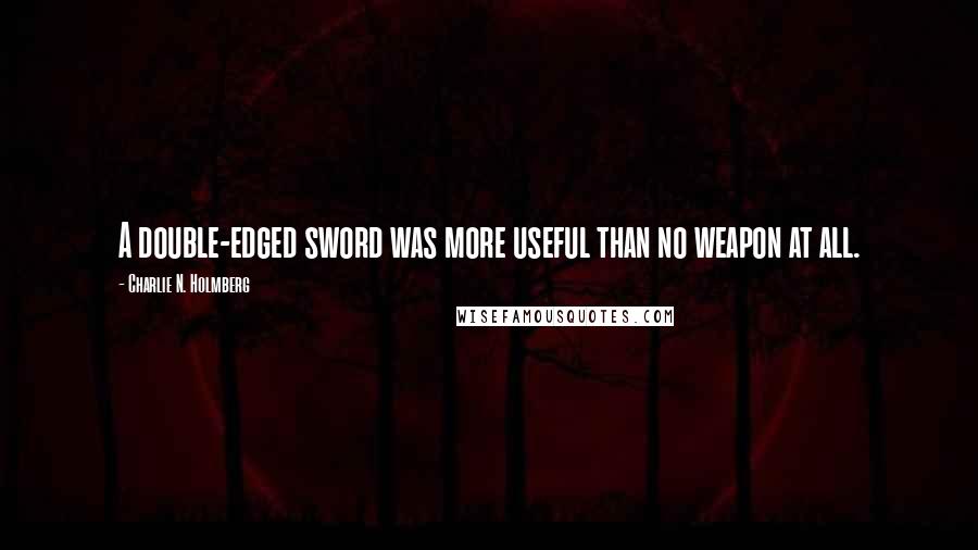 Charlie N. Holmberg Quotes: A double-edged sword was more useful than no weapon at all.