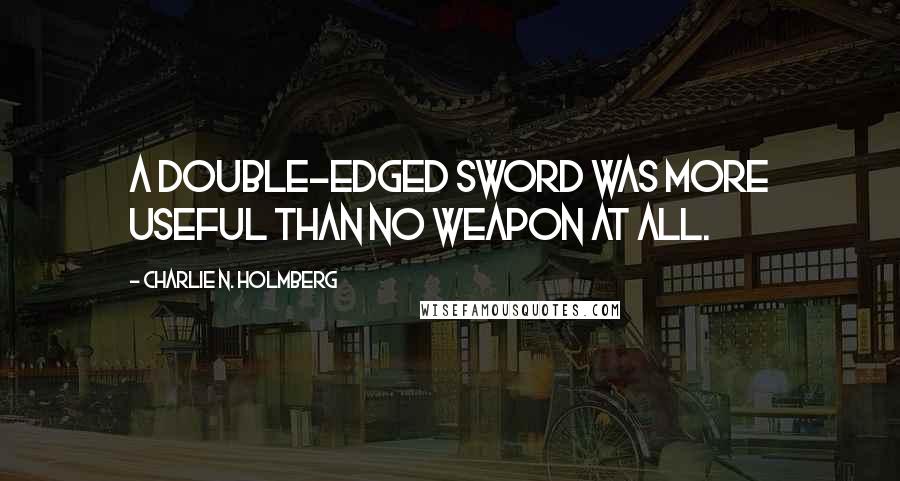 Charlie N. Holmberg Quotes: A double-edged sword was more useful than no weapon at all.