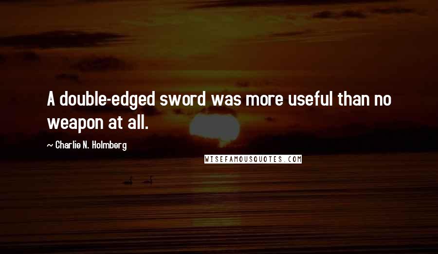 Charlie N. Holmberg Quotes: A double-edged sword was more useful than no weapon at all.