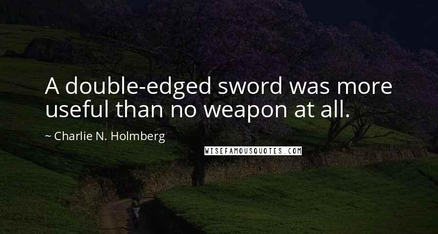 Charlie N. Holmberg Quotes: A double-edged sword was more useful than no weapon at all.