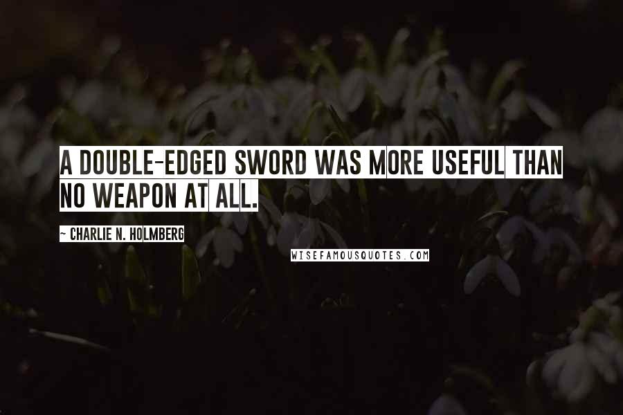 Charlie N. Holmberg Quotes: A double-edged sword was more useful than no weapon at all.