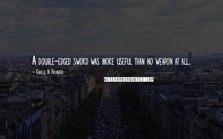 Charlie N. Holmberg Quotes: A double-edged sword was more useful than no weapon at all.