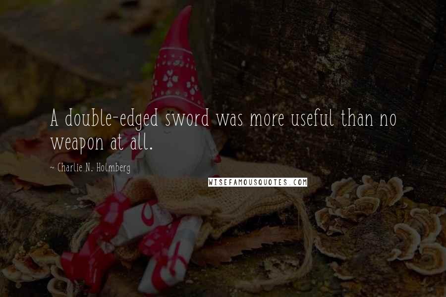 Charlie N. Holmberg Quotes: A double-edged sword was more useful than no weapon at all.