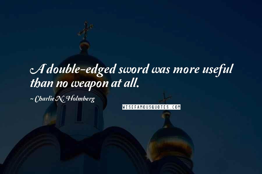 Charlie N. Holmberg Quotes: A double-edged sword was more useful than no weapon at all.