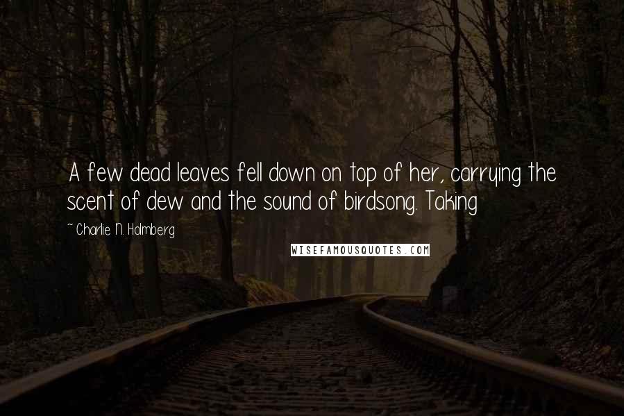 Charlie N. Holmberg Quotes: A few dead leaves fell down on top of her, carrying the scent of dew and the sound of birdsong. Taking