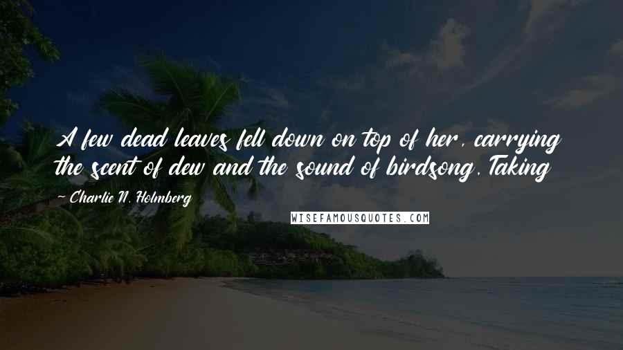 Charlie N. Holmberg Quotes: A few dead leaves fell down on top of her, carrying the scent of dew and the sound of birdsong. Taking