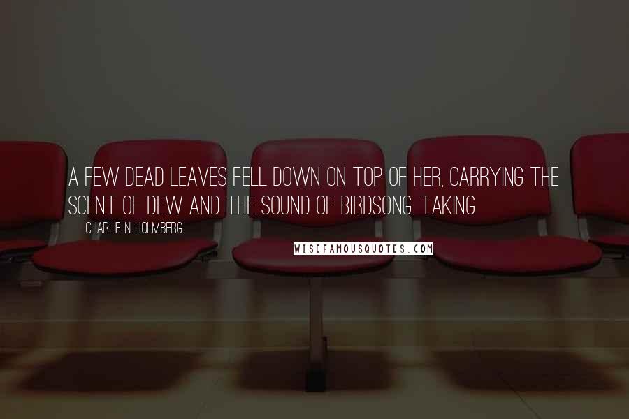 Charlie N. Holmberg Quotes: A few dead leaves fell down on top of her, carrying the scent of dew and the sound of birdsong. Taking