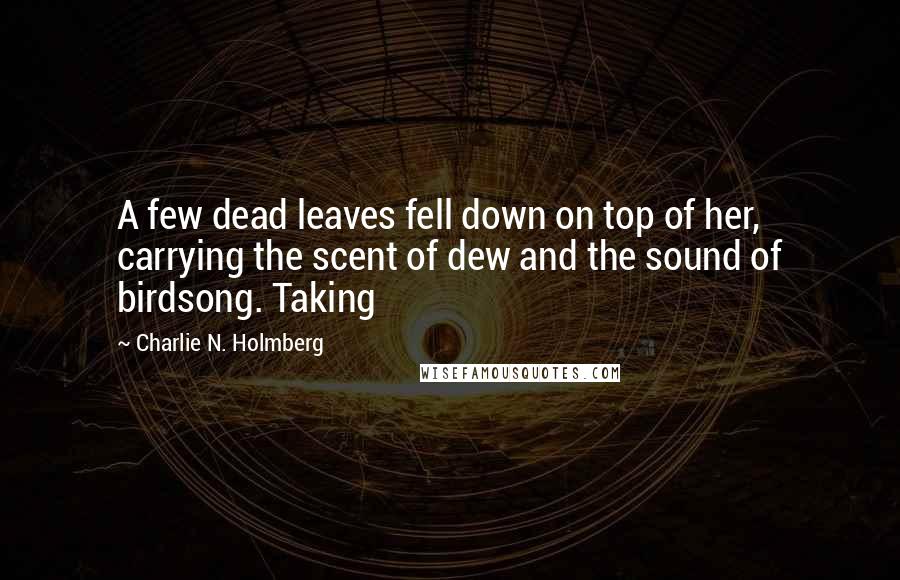 Charlie N. Holmberg Quotes: A few dead leaves fell down on top of her, carrying the scent of dew and the sound of birdsong. Taking