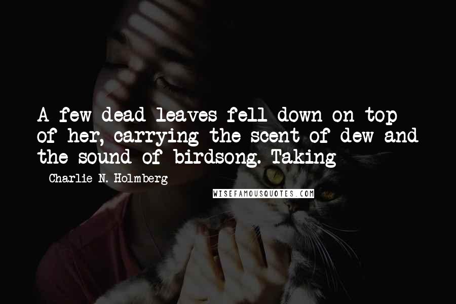 Charlie N. Holmberg Quotes: A few dead leaves fell down on top of her, carrying the scent of dew and the sound of birdsong. Taking