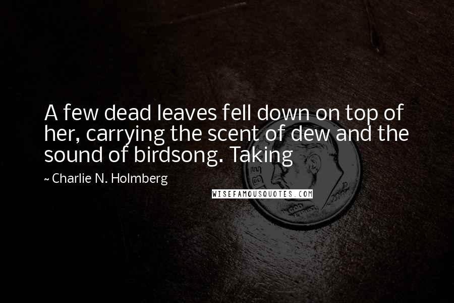 Charlie N. Holmberg Quotes: A few dead leaves fell down on top of her, carrying the scent of dew and the sound of birdsong. Taking