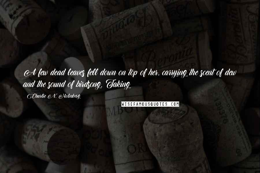 Charlie N. Holmberg Quotes: A few dead leaves fell down on top of her, carrying the scent of dew and the sound of birdsong. Taking