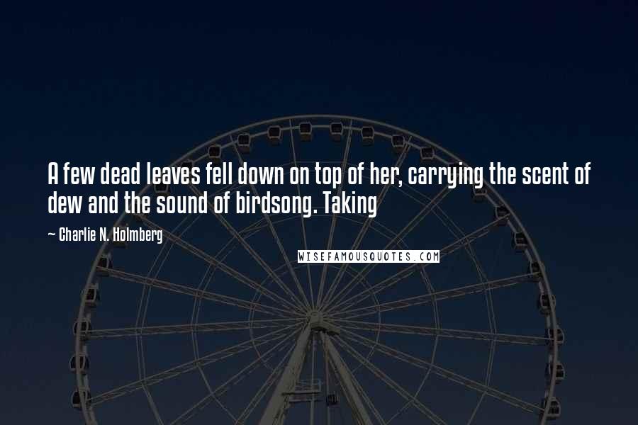 Charlie N. Holmberg Quotes: A few dead leaves fell down on top of her, carrying the scent of dew and the sound of birdsong. Taking
