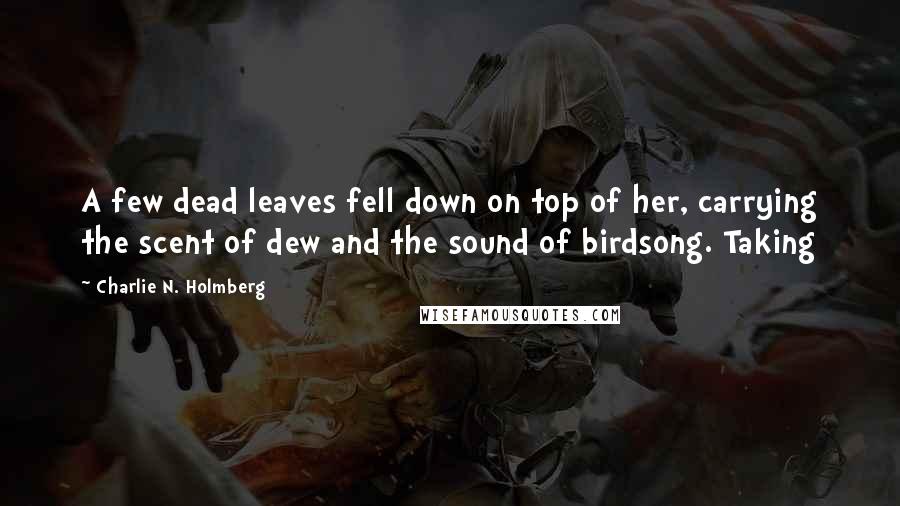 Charlie N. Holmberg Quotes: A few dead leaves fell down on top of her, carrying the scent of dew and the sound of birdsong. Taking
