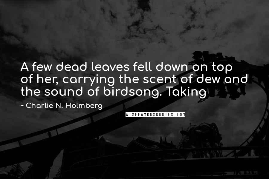 Charlie N. Holmberg Quotes: A few dead leaves fell down on top of her, carrying the scent of dew and the sound of birdsong. Taking